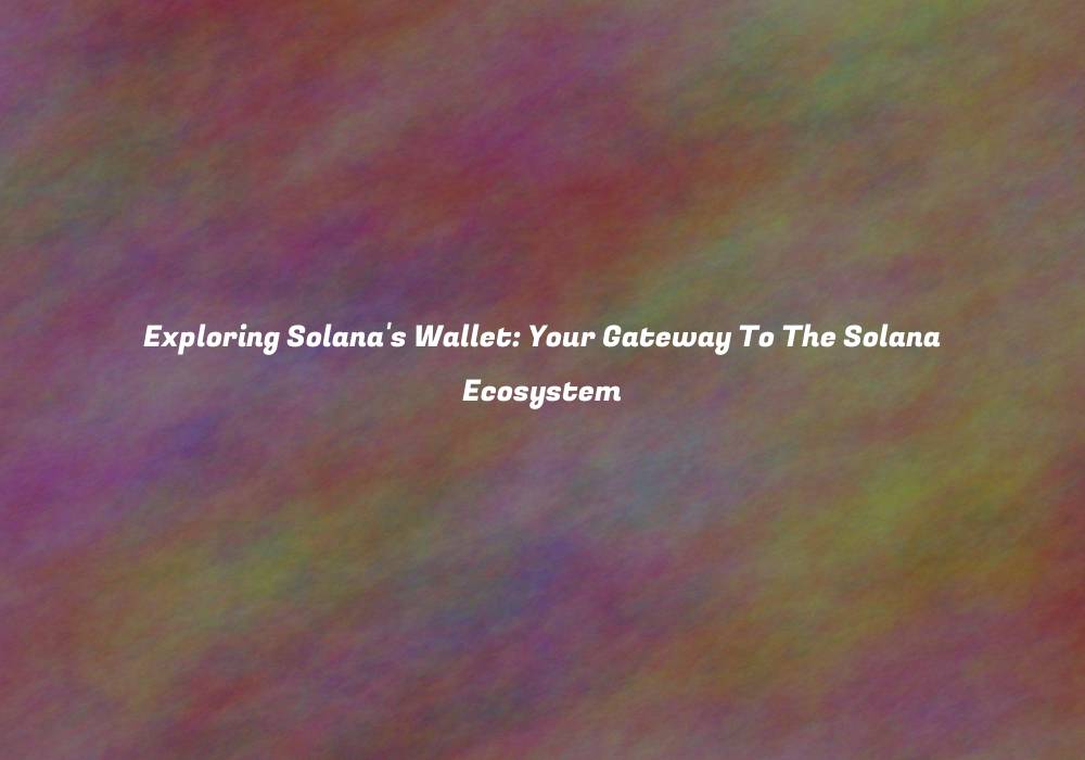 Exploring Solana’s Wallet: Your Gateway To The Solana Ecosystem