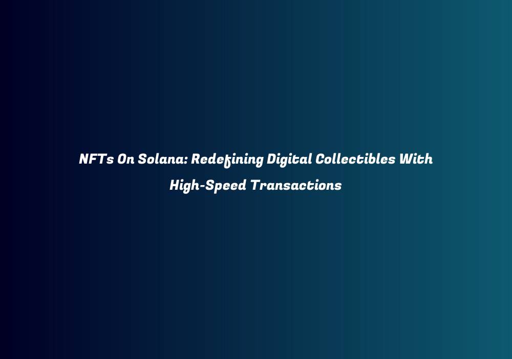 NFTs On Solana: Redefining Digital Collectibles With High-Speed Transactions
