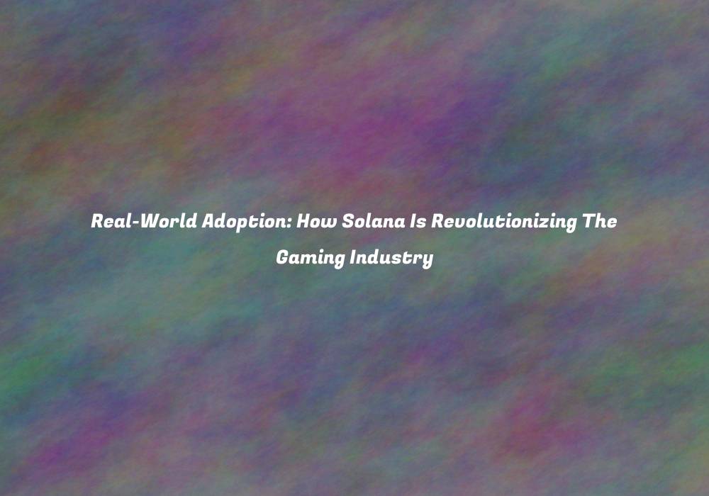 Real-World Adoption: How Solana Is Revolutionizing The Gaming Industry