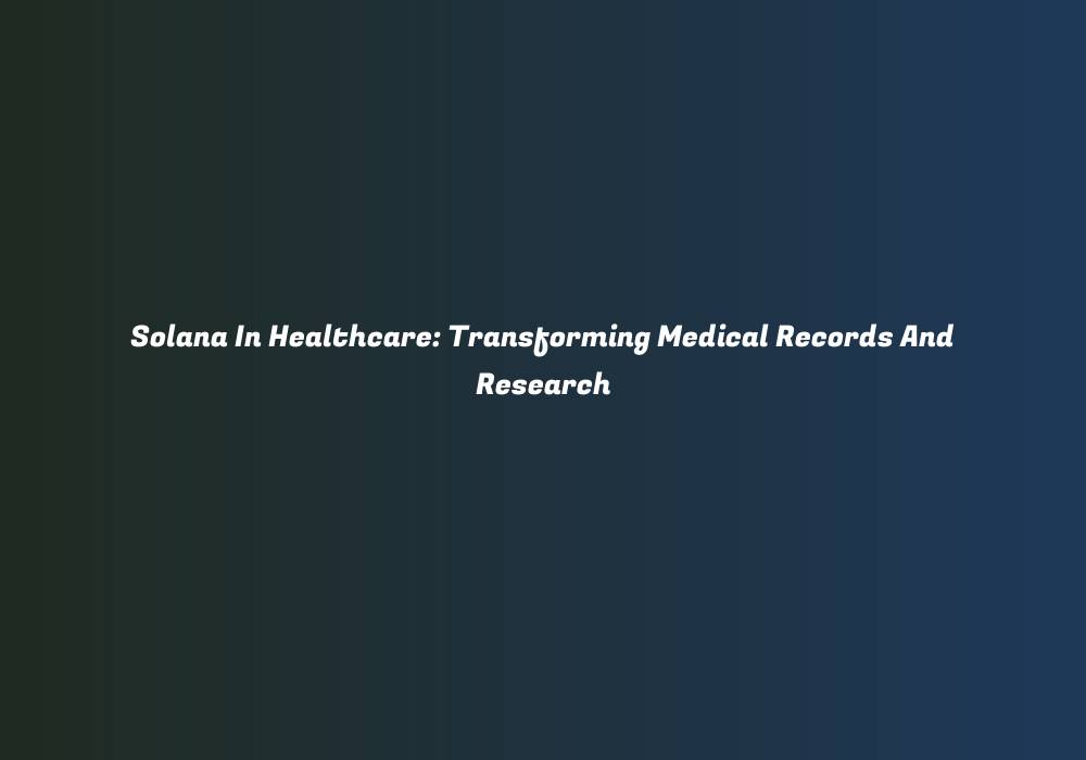 Solana In Healthcare: Transforming Medical Records And Research
