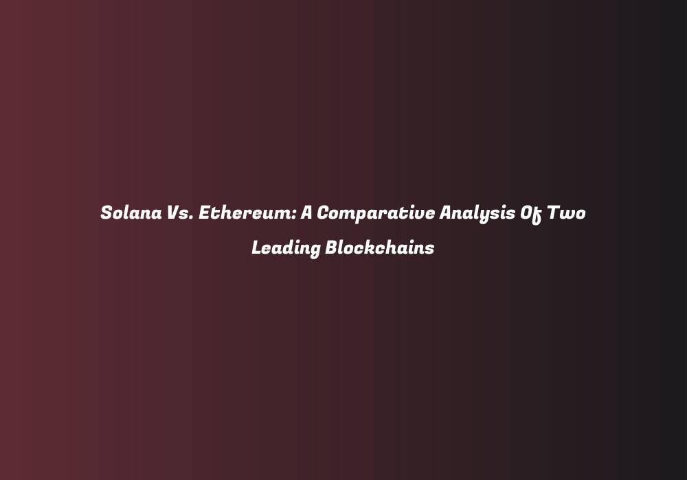 Solana Vs. Ethereum: A Comparative Analysis Of Two Leading Blockchains