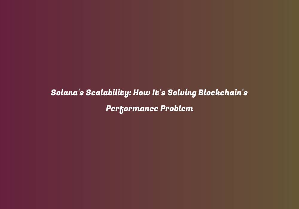 Solana’s Scalability: How It’s Solving Blockchain’s Performance Problem