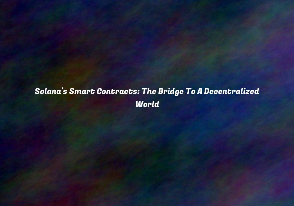 Solana’s Smart Contracts: The Bridge To A Decentralized World