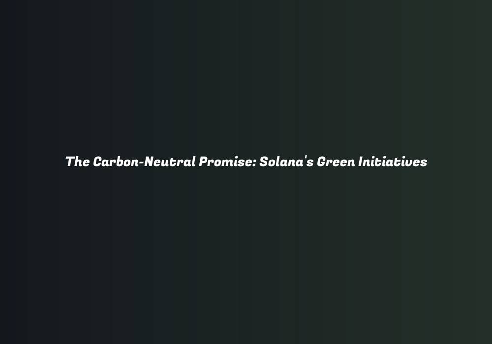 The Carbon-Neutral Promise: Solana’s Green Initiatives