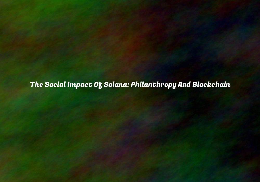 The Social Impact Of Solana: Philanthropy And Blockchain
