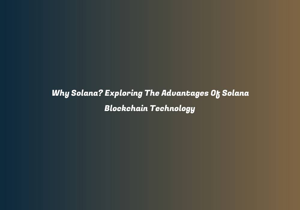 Why Solana? Exploring The Advantages Of Solana Blockchain Technology